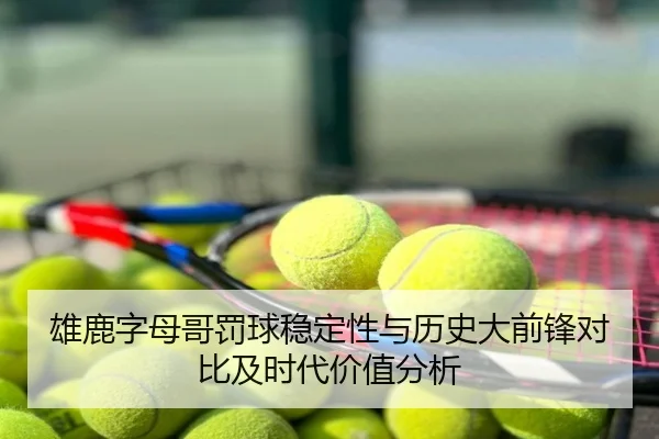 雄鹿字母哥罚球稳定性与历史大前锋对比及时代价值分析