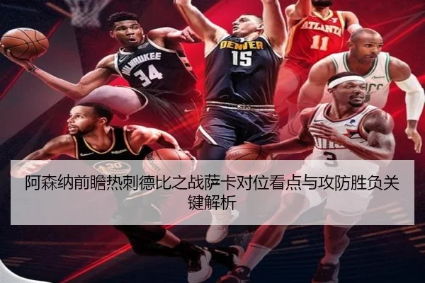 阿森纳前瞻热刺德比之战萨卡对位看点与攻防胜负关键解析