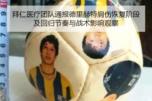 拜仁医疗团队通报德里赫特肩伤恢复阶段及回归节奏与战术影响观察