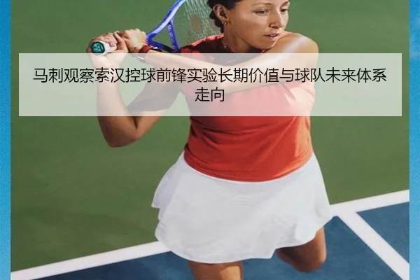 马刺观察索汉控球前锋实验长期价值与球队未来体系走向