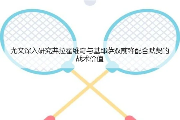 尤文深入研究弗拉霍维奇与基耶萨双前锋配合默契的战术价值