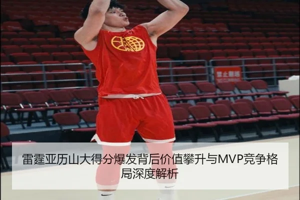 雷霆亚历山大得分爆发背后价值攀升与MVP竞争格局深度解析
