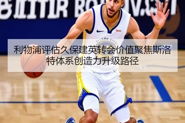 利物浦评估久保建英转会价值聚焦斯洛特体系创造力升级路径
